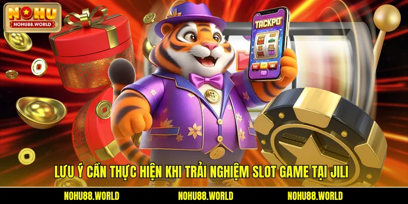 Lưu ý cần thực hiện khi trải nghiệm slot game tại Jili