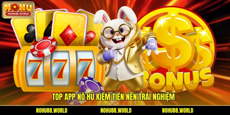 Top app nổ hũ kiếm tiền nên trải nghiệm