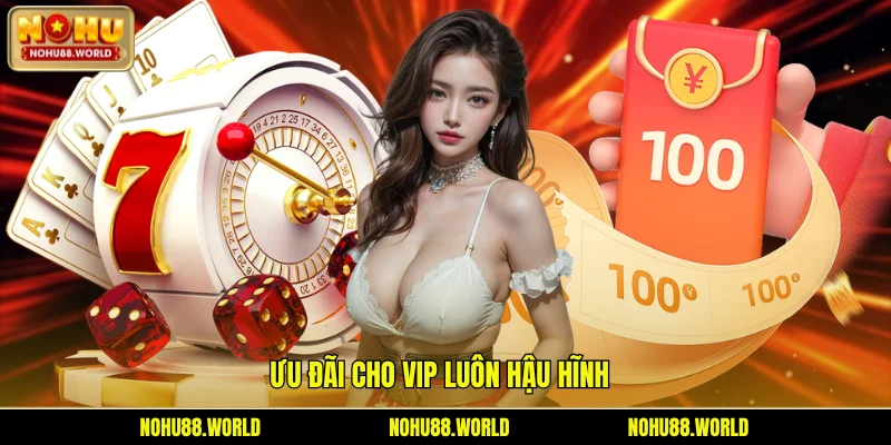Ưu đãi cho VIP luôn hậu hĩnh